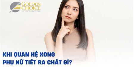 Khi quan hệ xong phụ nữ tiết ra chất gì?