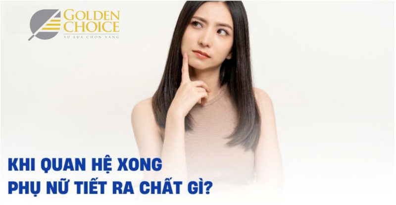 Khi quan hệ xong phụ nữ tiết ra chất gì?